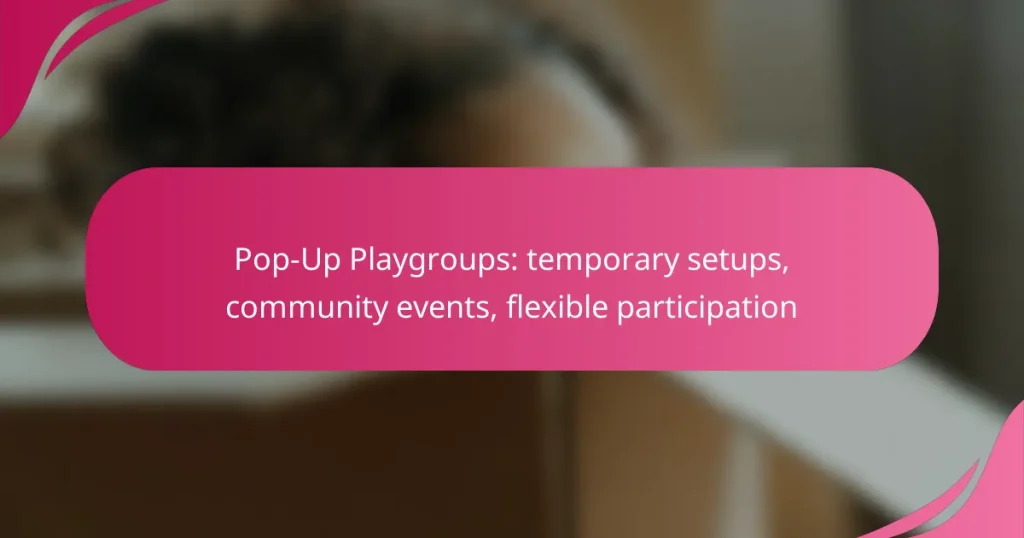 Pop-Up Playgroups: temporary setups, community events, flexible participation