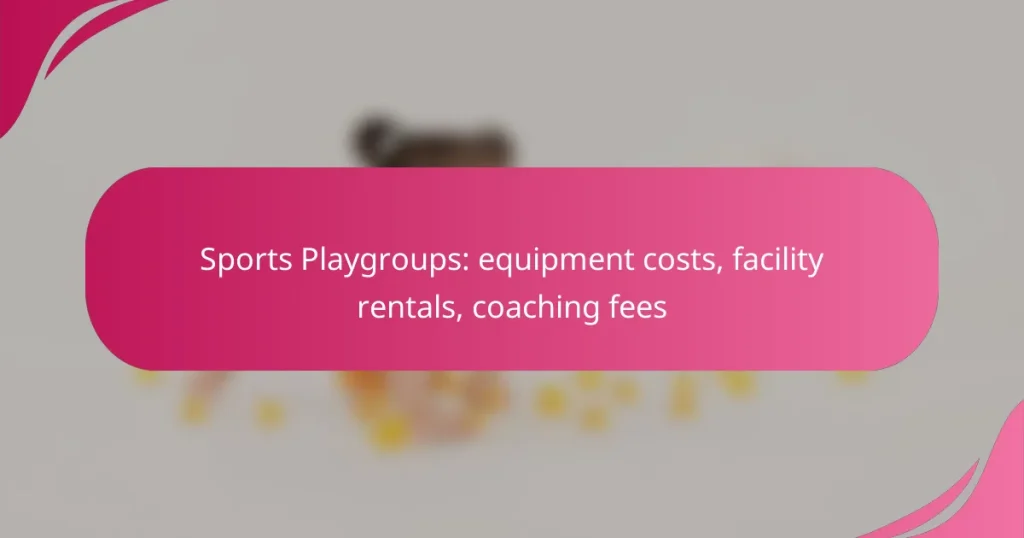 Sports Playgroups: equipment costs, facility rentals, coaching fees