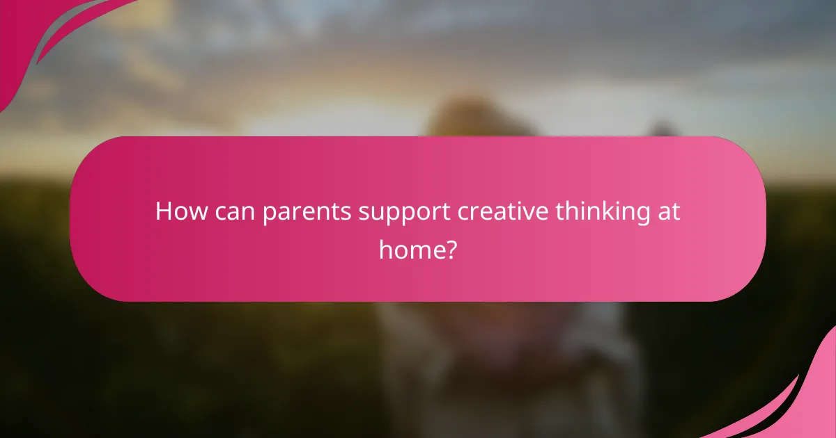 How can parents support creative thinking at home?
