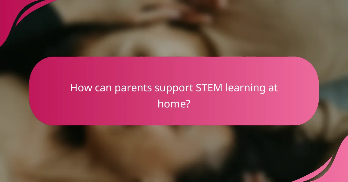 How can parents support STEM learning at home?