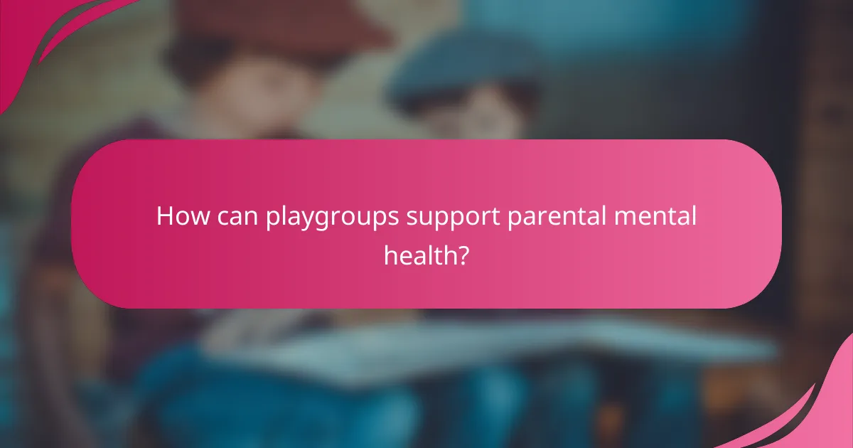 How can playgroups support parental mental health?