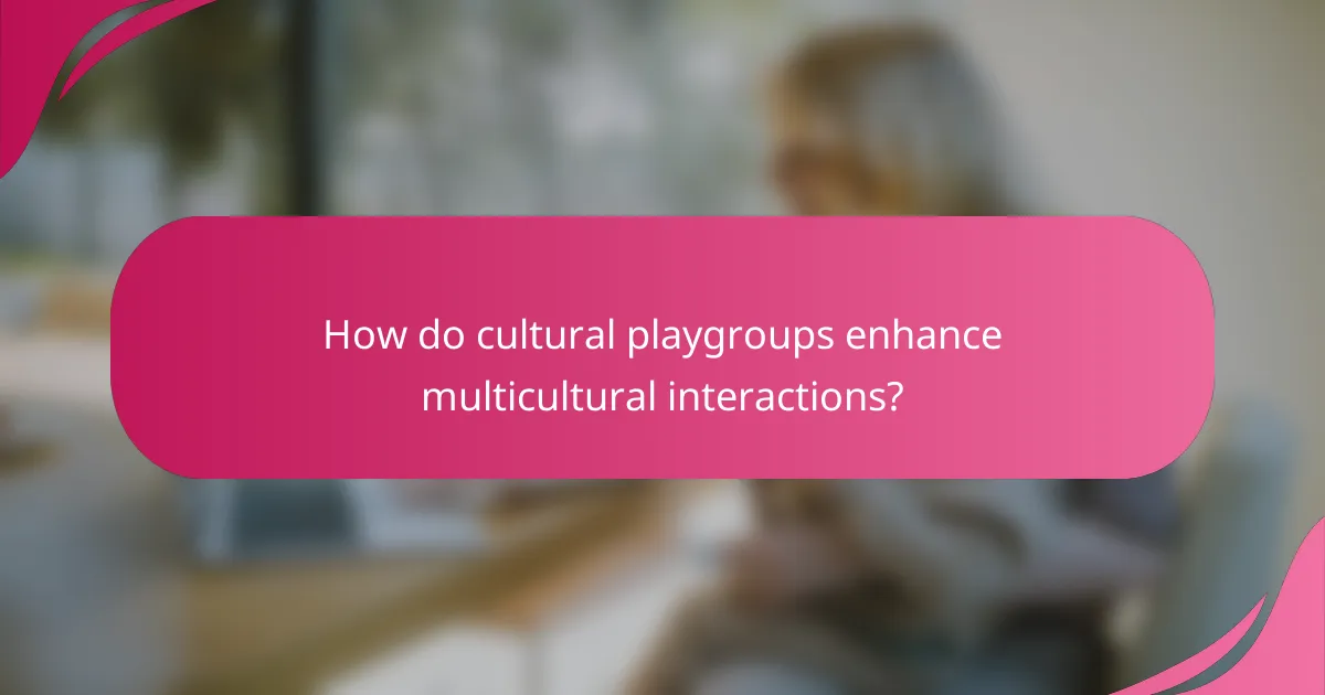 How do cultural playgroups enhance multicultural interactions?