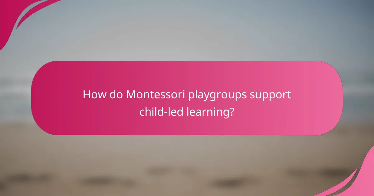 How do Montessori playgroups support child-led learning?