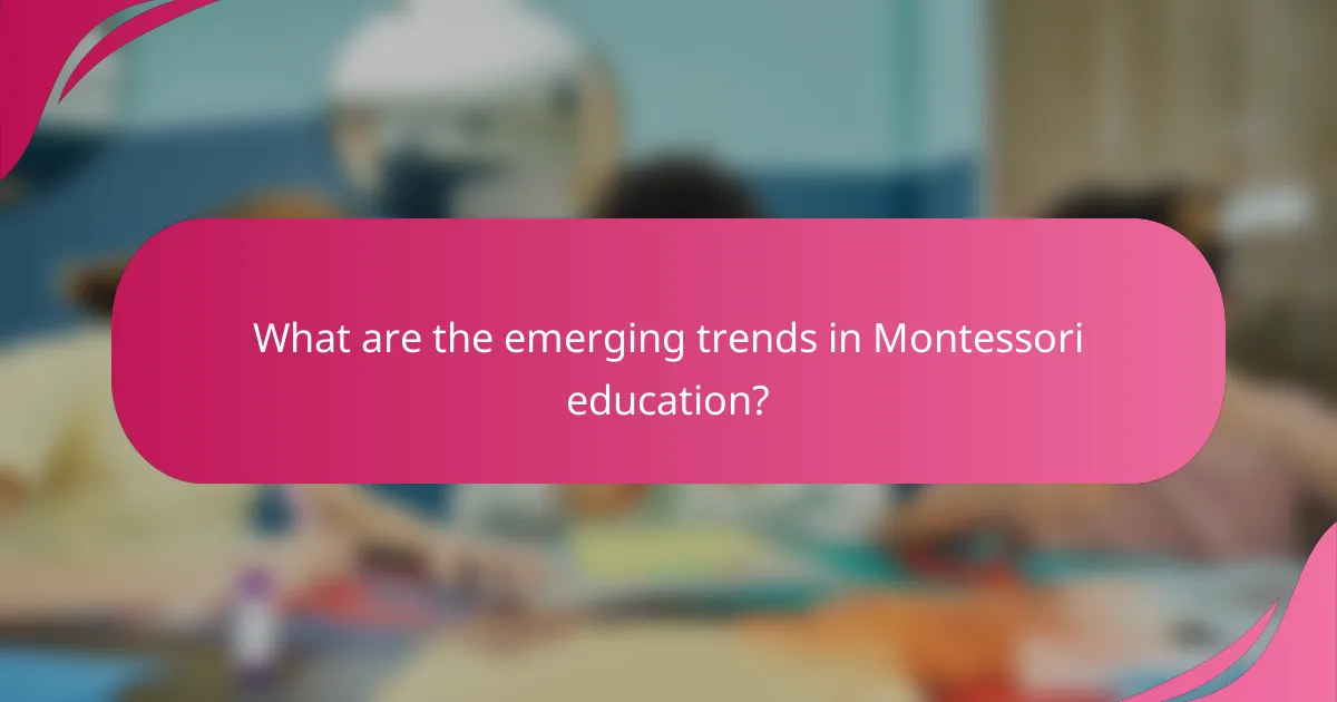 What are the emerging trends in Montessori education?