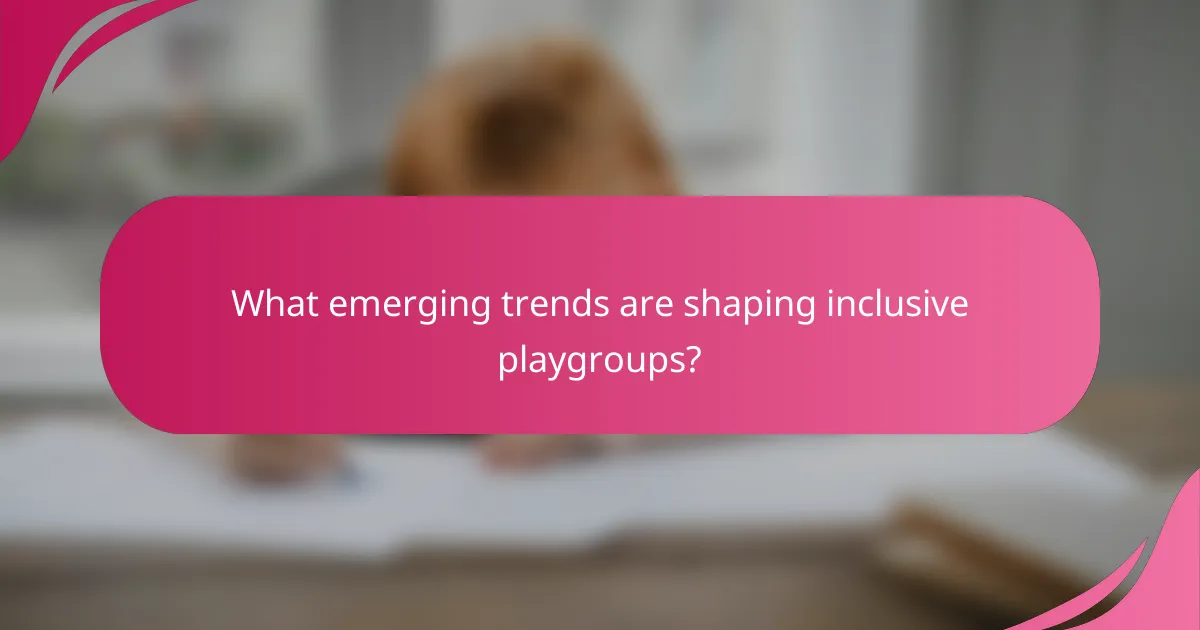 What emerging trends are shaping inclusive playgroups?